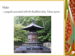 Hoto
- a pagoda associated with the Buddhist deity, Tahou nyorai
 