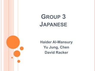 GROUP 3
JAPANESE

Haider Al-Mansury
 Yu Jung, Chen
  David Racker
 