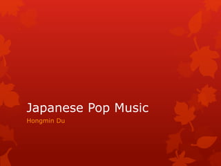 Japanese Pop Music
Hongmin Du
 