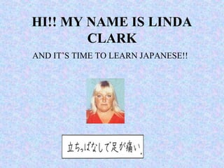 HI!! MY NAME IS LINDA
        CLARK
AND IT’S TIME TO LEARN JAPANESE!!
 
