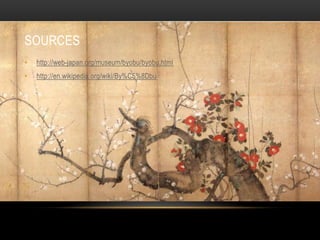 SOURCES
•   http://web-japan.org/museum/byobu/byobu.html
•   http://en.wikipedia.org/wiki/By%C5%8Dbu
 