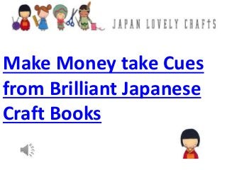 Make Money take Cues
from Brilliant Japanese
Craft Books
 