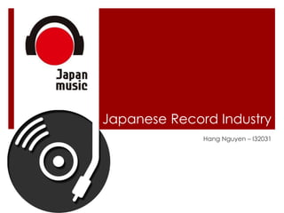 Japanese Record Industry
Hang Nguyen – I32031
 