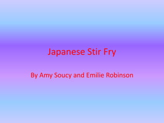 Japanese Stir Fry By Amy Soucy and Emilie Robinson 