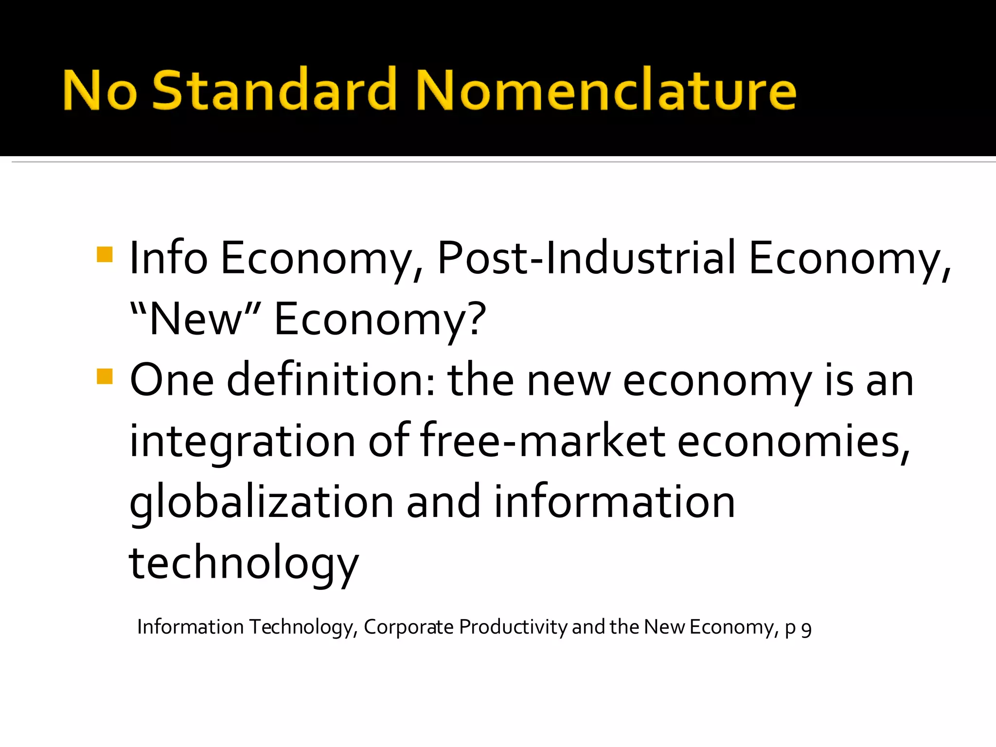 Info Economy, Post-Industrial Economy, “New” Economy? One definition: the new economy is an integration of free-market economies, globalization and information technology   Information Technology, Corporate Productivity and the New Economy, p 9 