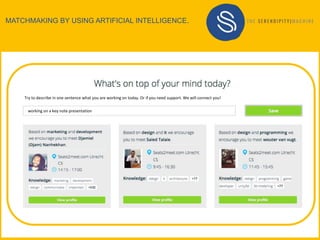 MATCHMAKING BY USING ARTIFICIAL INTELLIGENCE.
working on a key note presentation
Try to describe in one sentence what you are working on today. Or if you need support. We will connect you!
 