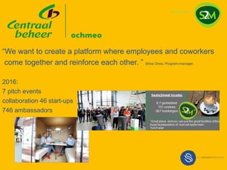 “We want to create a platform where employees and coworkers
come together and reinforce each other. ” Silvia Onos, Program-manager.
2016:
7 pitch events
collaboration 46 start-ups
746 ambassadors
 
