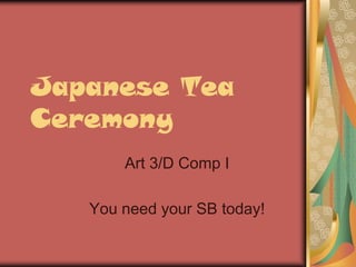 Japanese Tea
Ceremony
Art 3/D Comp I
You need your SB today!
 