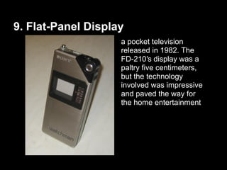 9. Flat-Panel Display
a pocket television
released in 1982. The
FD-210′s display was a
paltry five centimeters,
but the technology
involved was impressive
and paved the way for
the home entertainment
 
