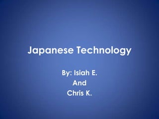 Japanese Technology By: IsiahE. And  Chris K. 