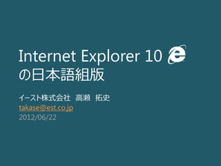 Internet Explorer 10
の日本語組版
イースト株式会社 高瀬 拓史
takase@est.co.jp
2012/06/22
 