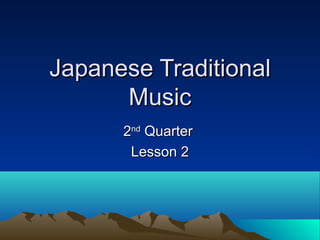 Japanese Traditional
      Music
      2nd Quarter
       Lesson 2
 