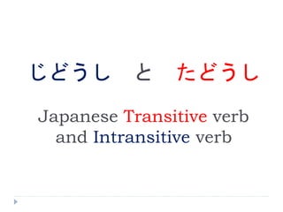 じどうし と たどうし
Japanese Transitive verb
and Intransitive verb
 