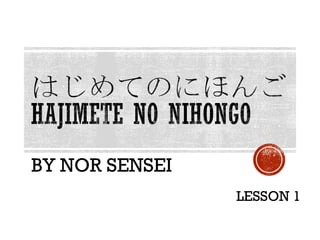 BY NOR SENSEI
LESSON 1
 