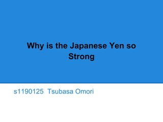 Why is the Japanese Yen so
Strong
s1190125 Tsubasa Omori
 