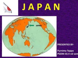 J A P A N
JAPAN
PRESENTED BY-
Purnima Toppo
PGDM-SS-II nd sem
 