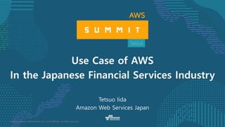© 2016, Amazon Web Services, Inc. or its Affiliates. All rights reserved.
Tetsuo Iida
Amazon Web Services Japan
Use Case of AWS
In the Japanese Financial Services Industry
 