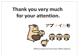 Thank you very much
for your attention.
Official mascot of Consumer Affairs Agency
 