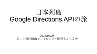 日本列島
Google Directions APIの旅
2018/04/28
第二十五回岡山モバイルアプリ開発もくもく会
 