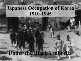 Japanese Occupation of Korea
         1910-1945




Under the Black Umbrella
 