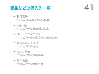 ƷʤɤιһE                          41
?   
    http://akizukidenshi.com

?   aitendo
    http://www.aitendo.co.jp

?   å
    http://www.switch-science.com

?   쥷å
    http://eleshop.jp

?   ޥ늲
    http://marutsu.co.jp

?   oӡƷ
    http://www.muji.net
 