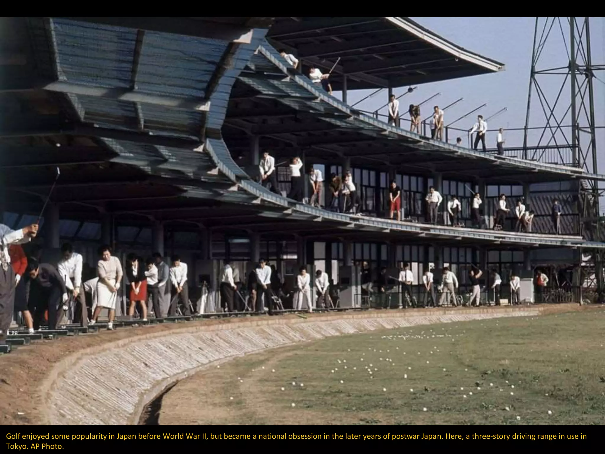 Golf enjoyed some popularity in Japan before World War II, but became a national obsession in the later years of postwar Japan. Here, a three-story driving range in use in
Tokyo. AP Photo.
 