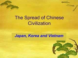 The Spread of Chinese
     Civilization

Japan, Korea and Vietnam
 