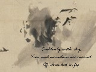 Suddenly earth, sky, Tree, and mountain are carried Off, shrouded in fog 