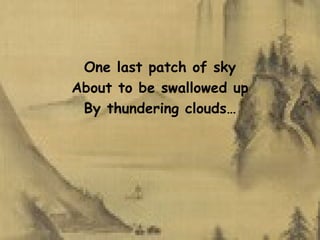 One last patch of sky About to be swallowed up By thundering clouds… 