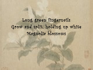 Long green fingernails Grow and split, holding up white Magnolia blossoms 