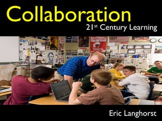 Eric Langhorst Collaboration 21 st  Century Learning 