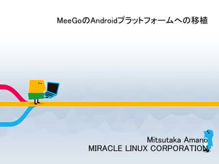 MeeGoのAndroidプラットフォームへの移植
Mitsutaka Amano
MIRACLE LINUX CORPORATION
 
