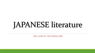 JAPANESE literature
THE LAND OF THE RISING SUN
 