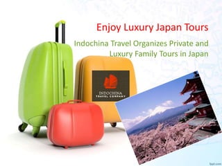 Enjoy Luxury Japan Tours 
Indochina Travel Organizes Private and 
Luxury Family Tours in Japan 
 