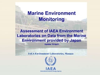 Marine Environment Monitoring Assessment of IAEA Environment Laboratories on Data from the Marine Environment provided by Japan Update 19 April IAEA Environment Laboratories, Monaco 