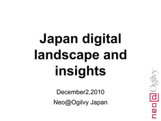 Japan digital landscape and insights,[object Object],December2,2010,[object Object],Neo@Ogilvy Japan,[object Object]