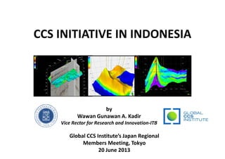 CCS INITIATIVE IN INDONESIA
byby
Wawan Gunawan A. Kadir
Vice Rector for Research and Innovation-ITB
Global CCS Institute’s Japan Regional
Members Meeting, Tokyo
20 June 2013
 