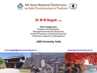 1
Dr M M Bagali, PhD
PhD in Safety Area
Professor and Researcher,
Management and Human Resources,
Accident Prevention & Social Security area,
Coordinator, Research in Management,
JAIN University, India
mm.bagali@jainuniversity.ac.in www.jainuniversity.ac.in
 