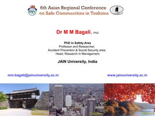 1
Dr M M Bagali, PhD
PhD in Safety Area
Professor and Researcher,
Accident Prevention & Social Security area,
Head, Research in Management,
JAIN University, India
mm.bagali@jainuniversity.ac.in www.jainuniversity.ac.in
 