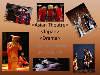 <Asian Theatre>
    <Japan>
   <Drama>
Unit2 Presentation
  By : Seon.Kim
 