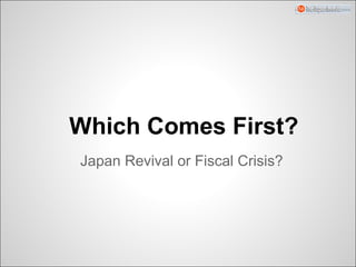 Which Comes First?
Japan Revival or Fiscal Crisis?
 