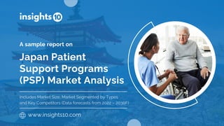 Japan Patient
Support Programs
(PSP) Market Analysis
A sample report on
www.insights10.com
Includes Market Size, Market Segmented by Types
and Key Competitors (Data forecasts from 2022 – 2030F)
 