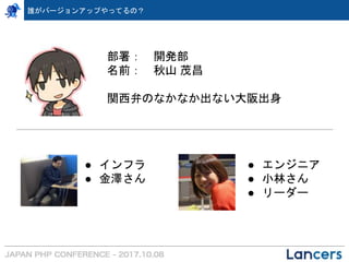 部署： 開発部
名前： 秋山 茂昌
関西弁のなかなか出ない大阪出身
● インフラ
● 金澤さん
● エンジニア
● 小林さん
● リーダー
誰がバージョンアップやってるの？
 