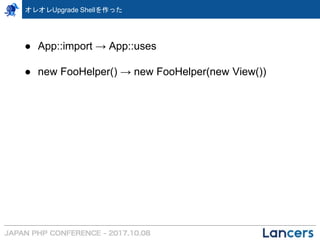 オレオレUpgrade Shellを作った
● App::import → App::uses
● new FooHelper() → new FooHelper(new View())
 