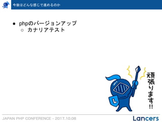 今後はどんな感じで進めるのか
● phpのバージョンアップ
○ カナリアテスト
 