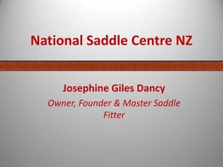 National Saddle Centre NZ
Josephine Giles Dancy
Owner, Founder & Master Saddle
Fitter
 