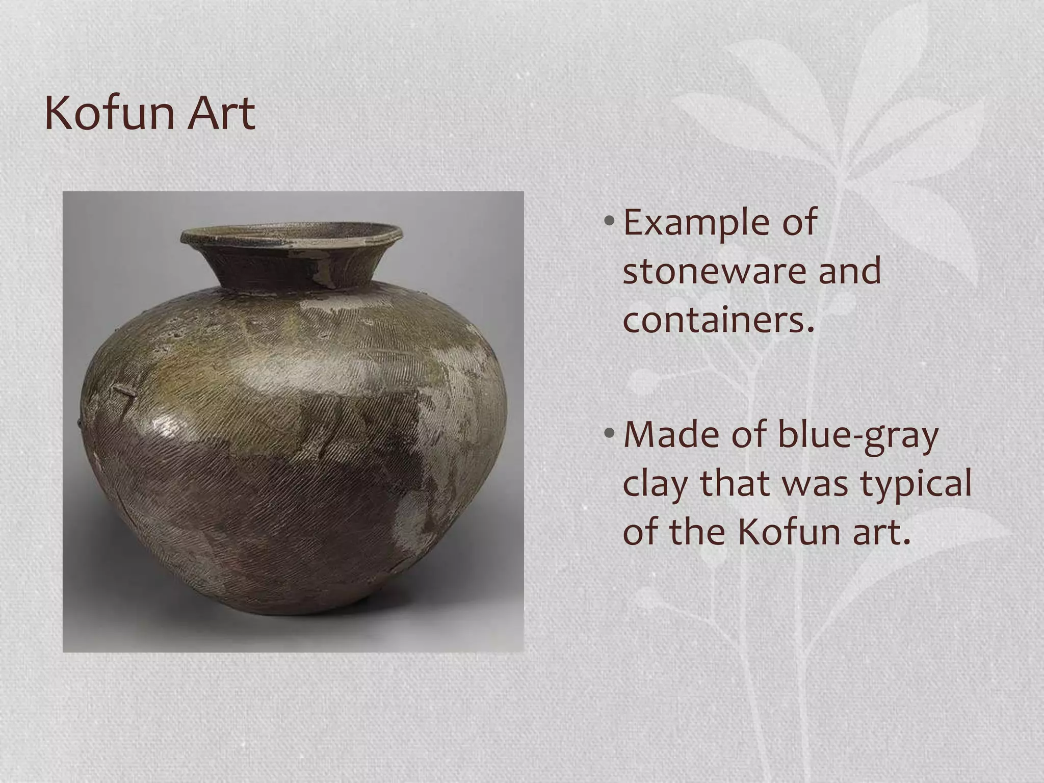 Kofun Art
•Example of
stoneware and
containers.
•Made of blue-gray
clay that was typical
of the Kofun art.
 
