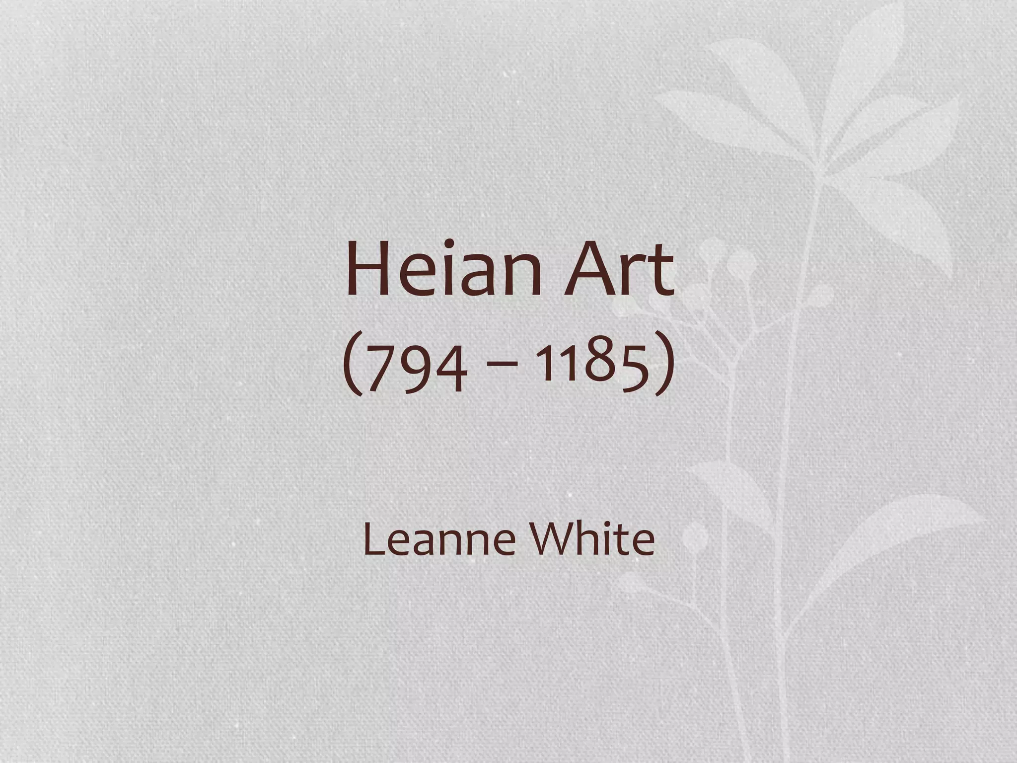 Heian Art
(794 – 1185)
Leanne White
 