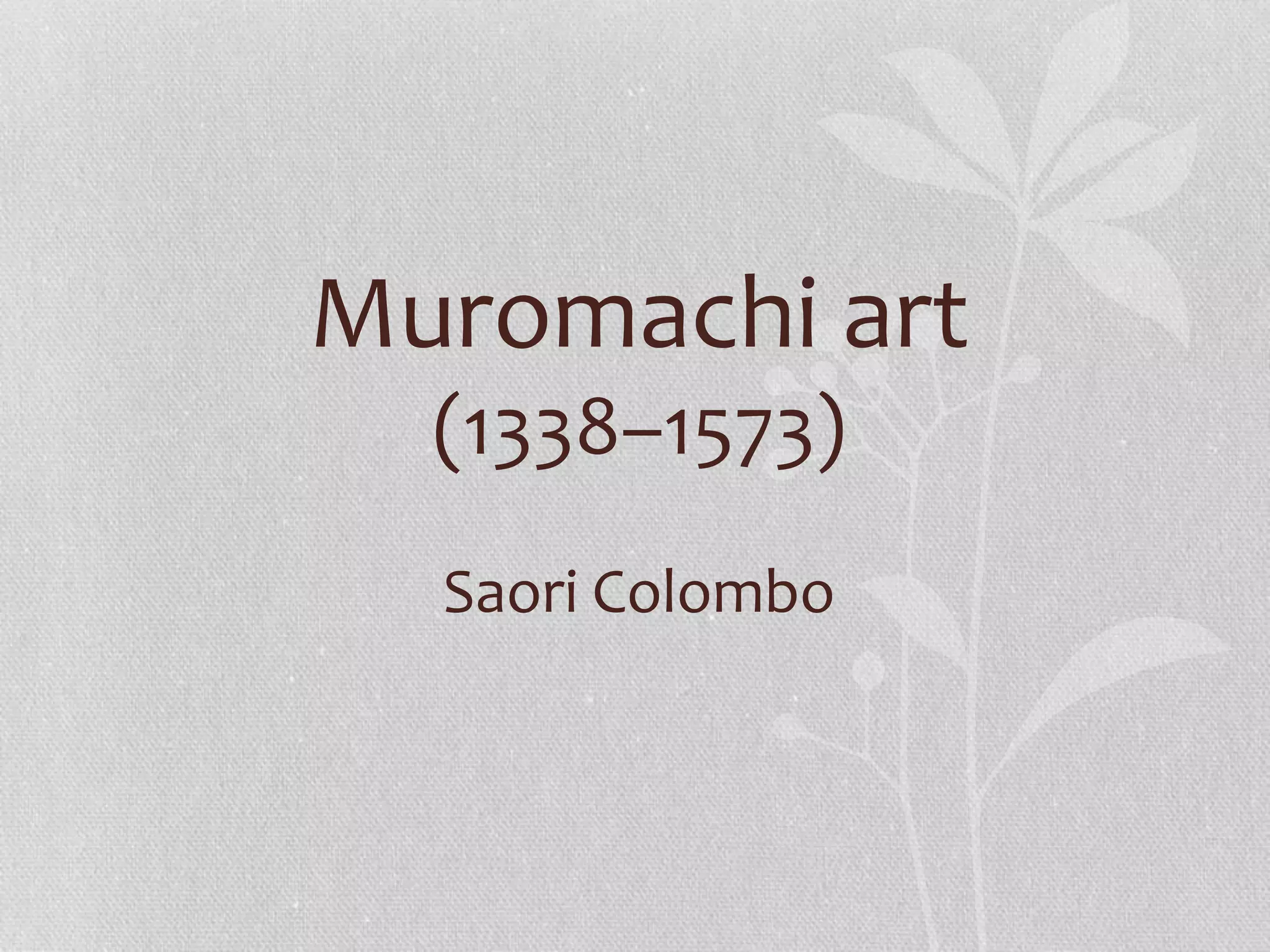 Muromachi art
(1338–1573)
Saori Colombo
 