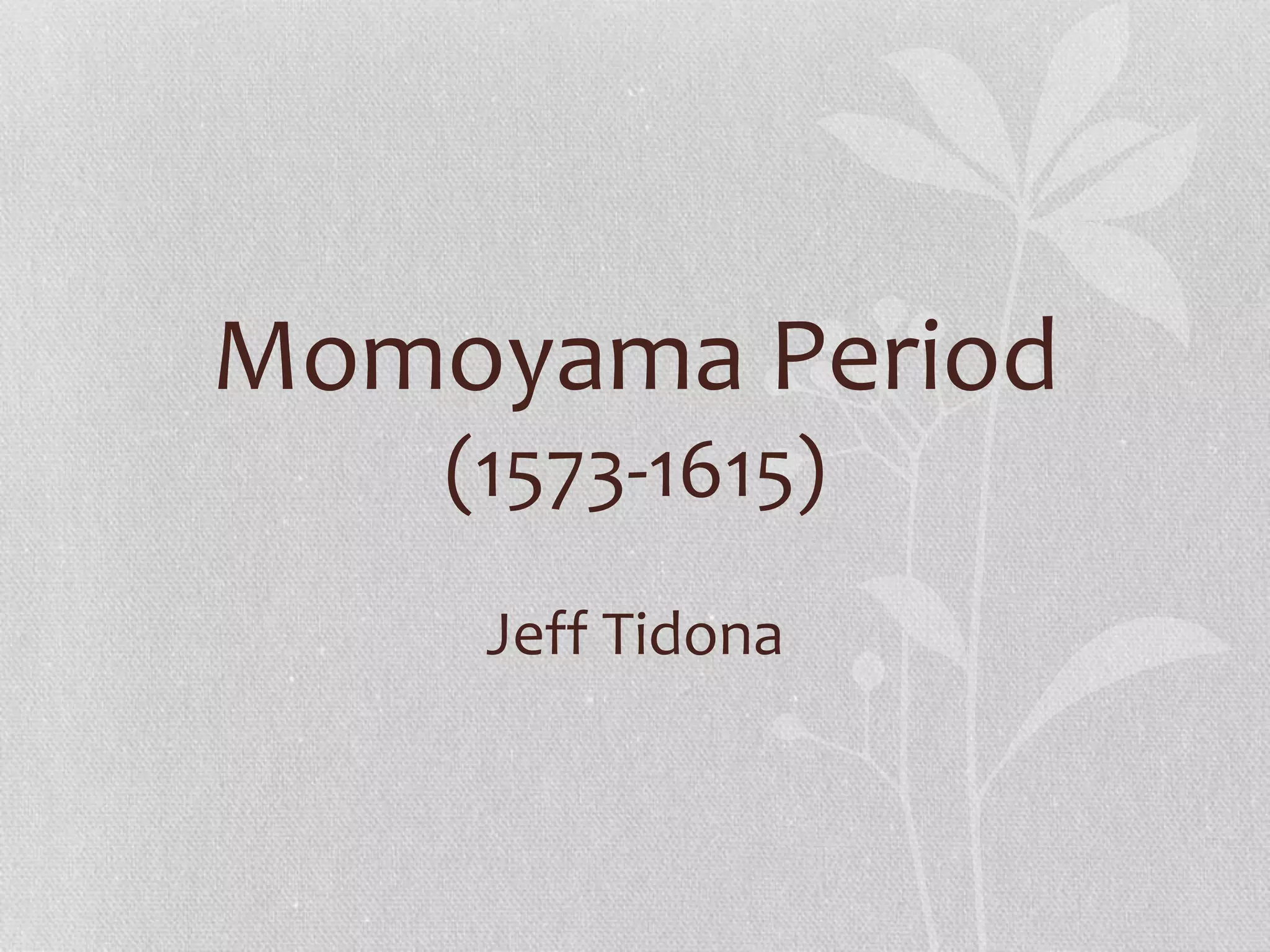 Momoyama Period
(1573-1615)
Jeff Tidona
 